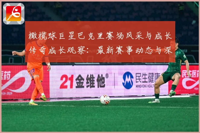 橄榄球巨星巴克里赛场风采与成长传奇成长观察：最新赛事动态与深度分析