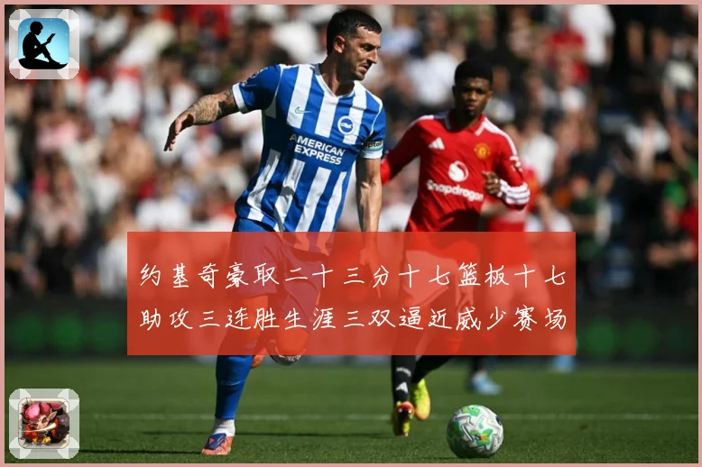约基奇豪取二十三分十七篮板十七助攻三连胜生涯三双逼近威少赛场复盘：最新赛事动态与深度分析