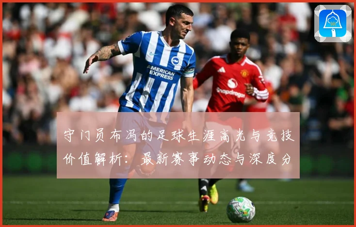 守门员布冯的足球生涯高光与竞技价值解析：最新赛事动态与深度分析