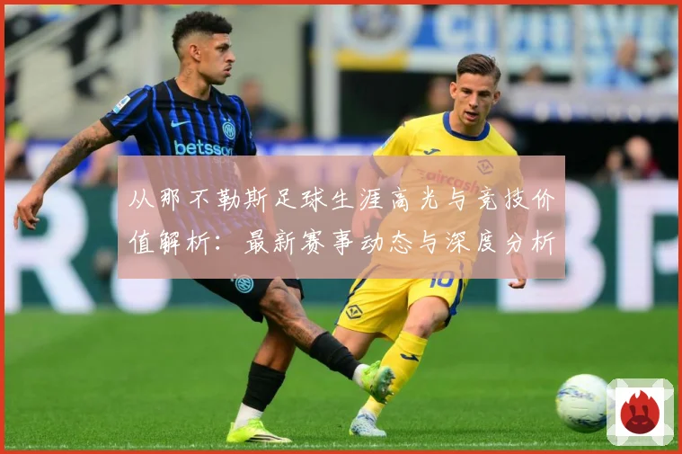 从那不勒斯足球生涯高光与竞技价值解析：最新赛事动态与深度分析