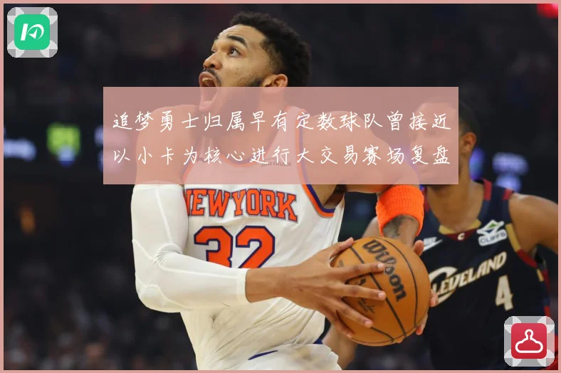 追梦勇士归属早有定数球队曾接近以小卡为核心进行大交易赛场复盘：最新赛事动态与深度分析