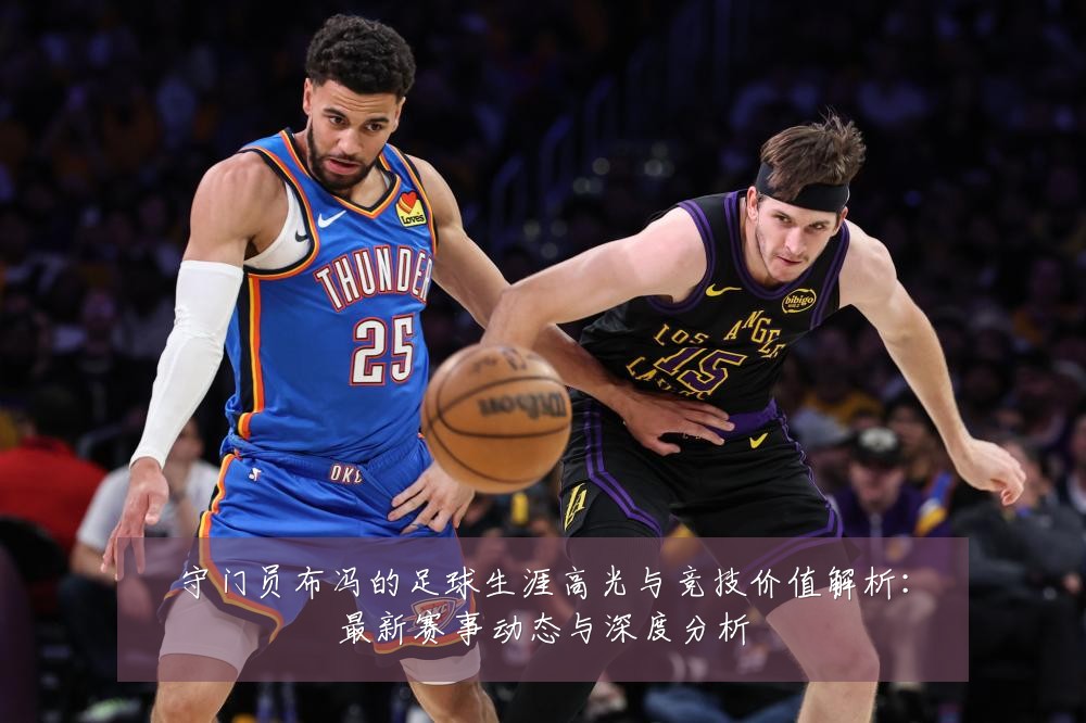 守门员布冯的足球生涯高光与竞技价值解析：最新赛事动态与深度分析