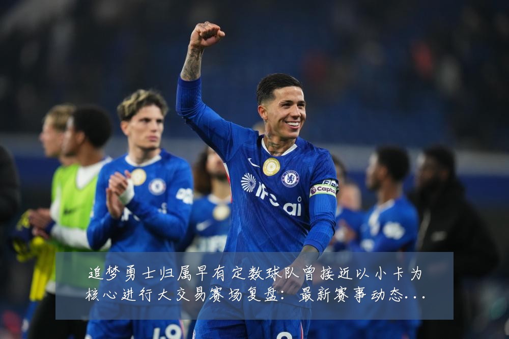 追梦勇士归属早有定数球队曾接近以小卡为核心进行大交易赛场复盘：最新赛事动态与深度分析