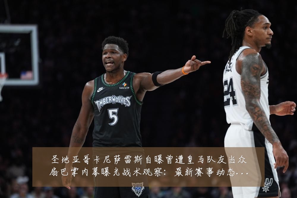 圣地亚哥卡尼萨雷斯自曝曾遭皇马队友当众扇巴掌内幕曝光战术观察:最新赛事动态与深度分析